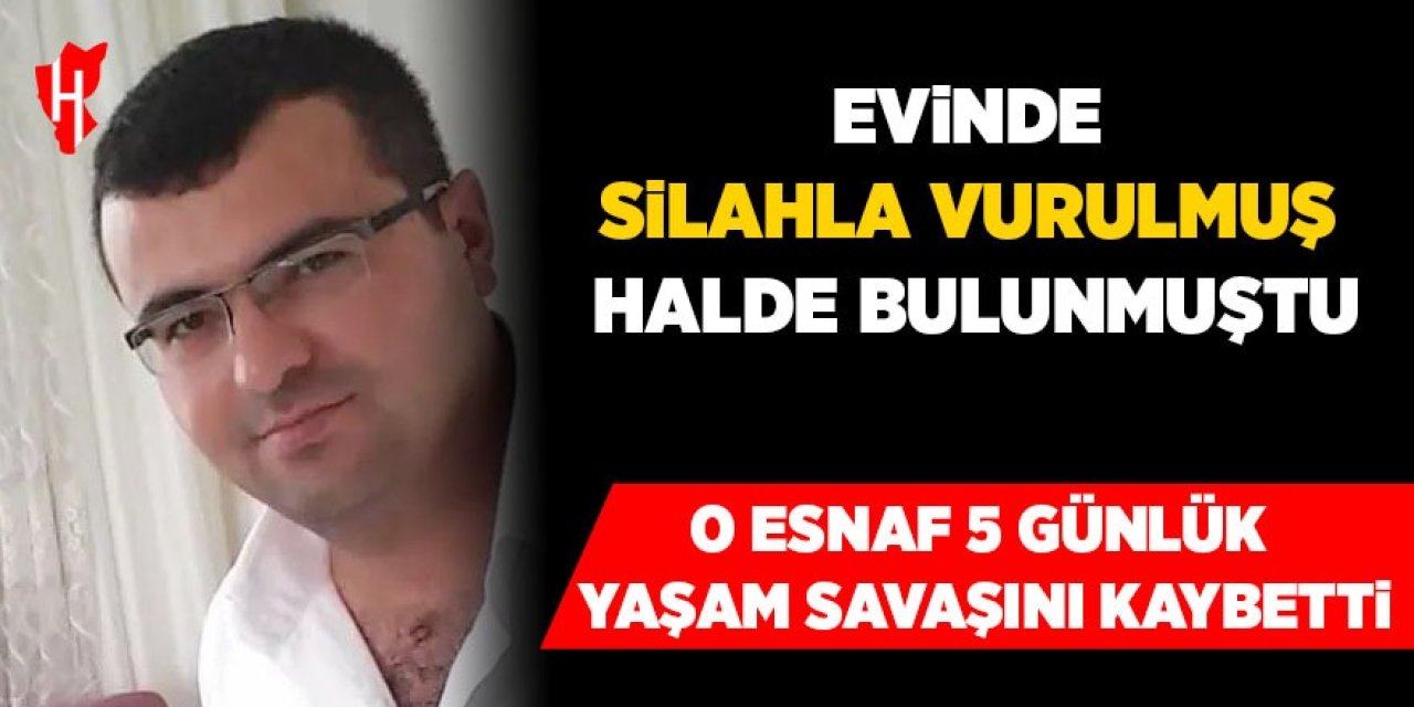 Evinde silahla vurulmuş halde bulunan esnaf yaşam savaşını kaybetti