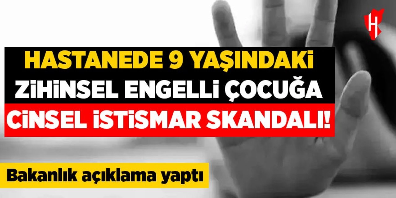 Hastanede 9 yaşındaki zihinsel engelli çocuğa cinsel istismar skandalı!