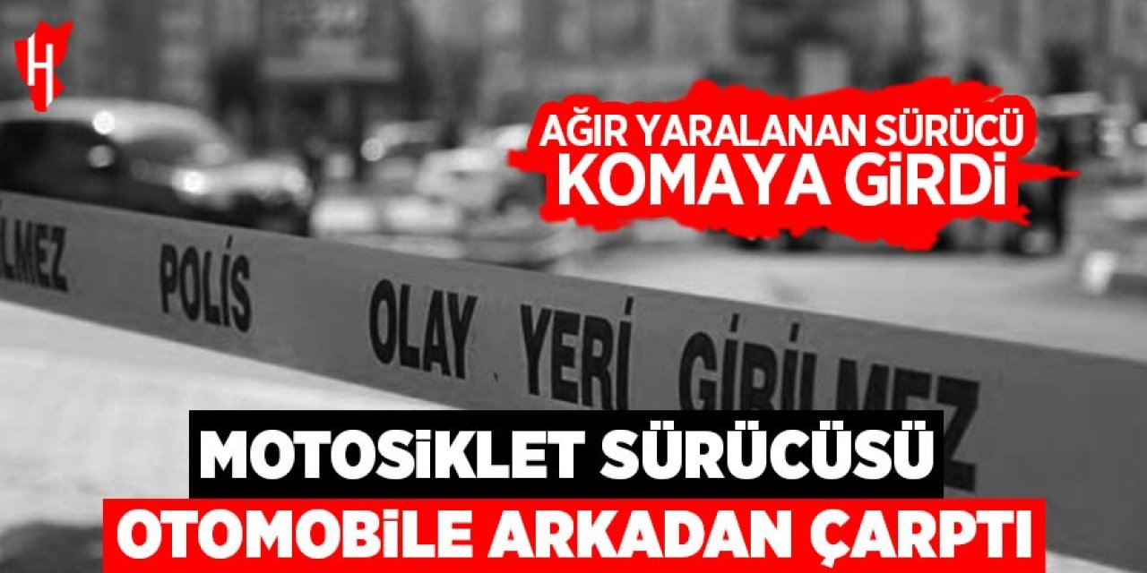 Motosiklet sürücüsü otomobile arkadan çarptı: Ağır yaralanan sürücü komaya girdi!