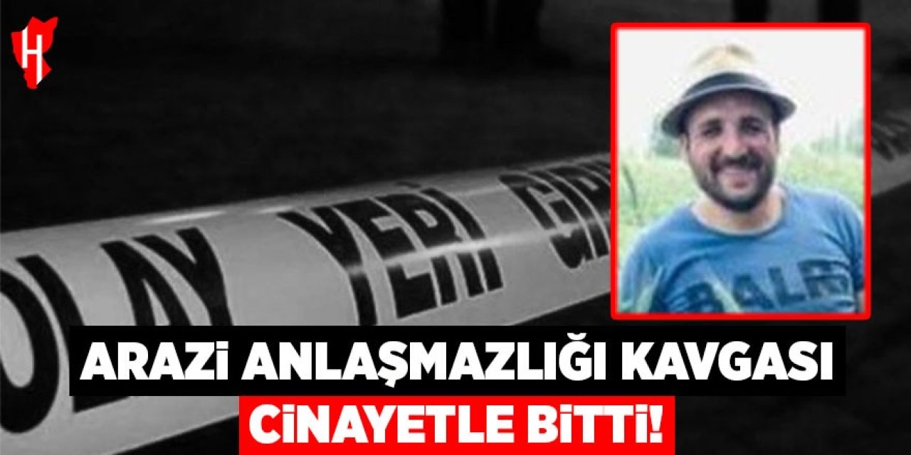 Arazi anlaşmazlığı cinayetle bitti!