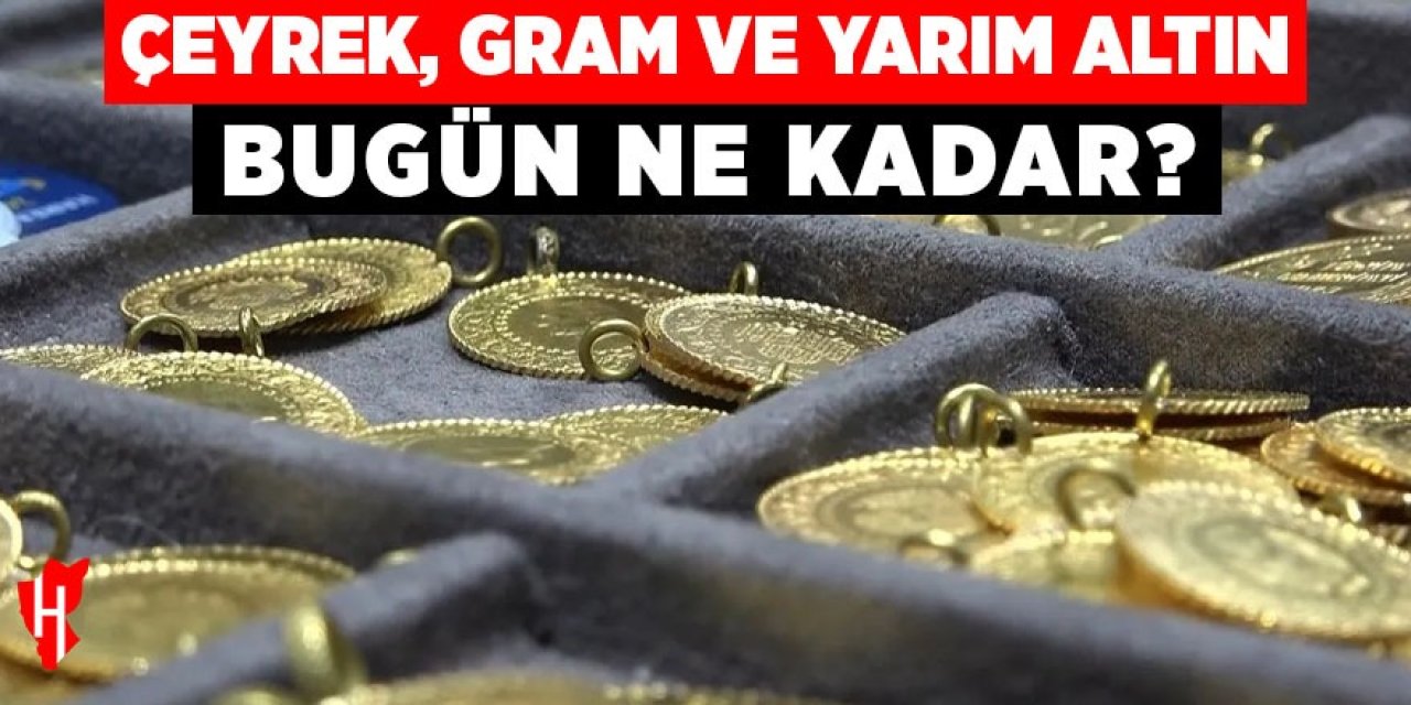 Çeyrek, gram ve yarım altın bugün ne kadar?