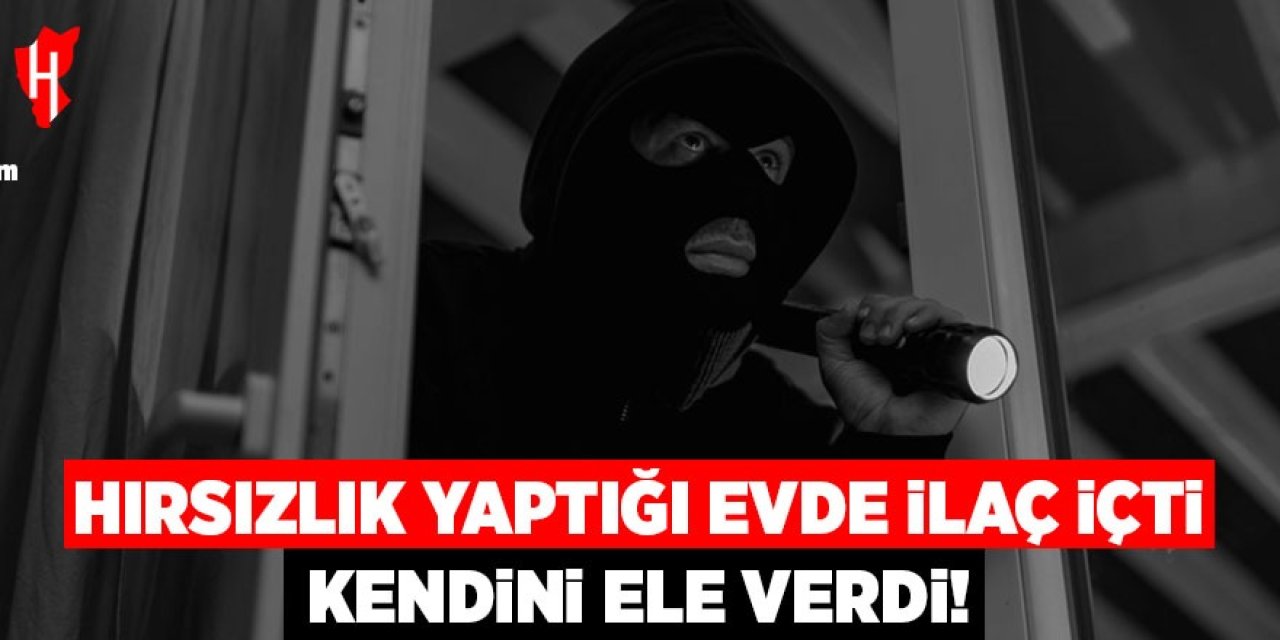 Hırsızlık yaptığı evde ilaç içti: Kendini ele verdi