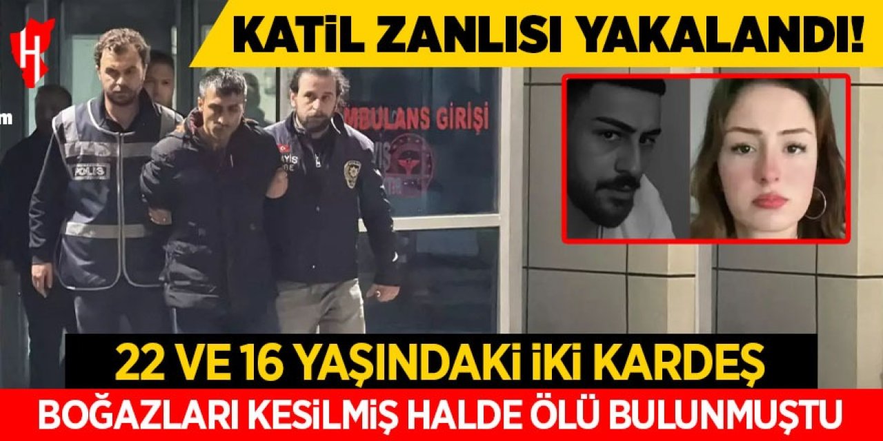İki kardeş ölü bulunmuştu: Katil zanlısı yakalandı!