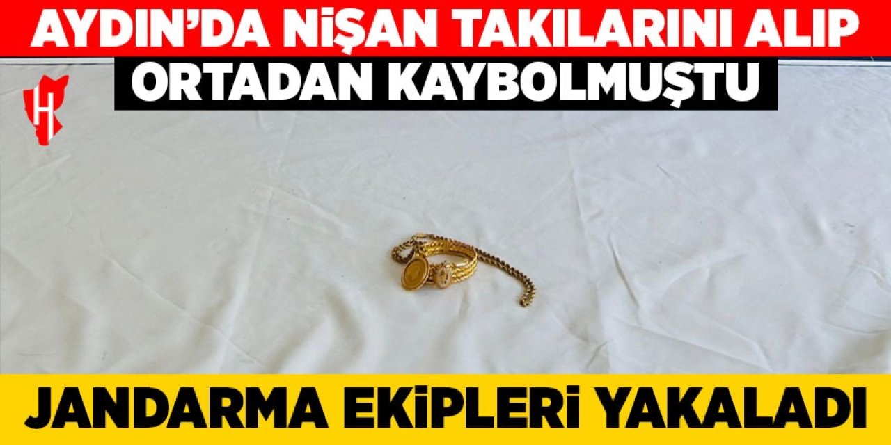 Aydın'da nişan takılarını alıp ortadan kaybolmuştu: Jandarma ekipleri yakaladı