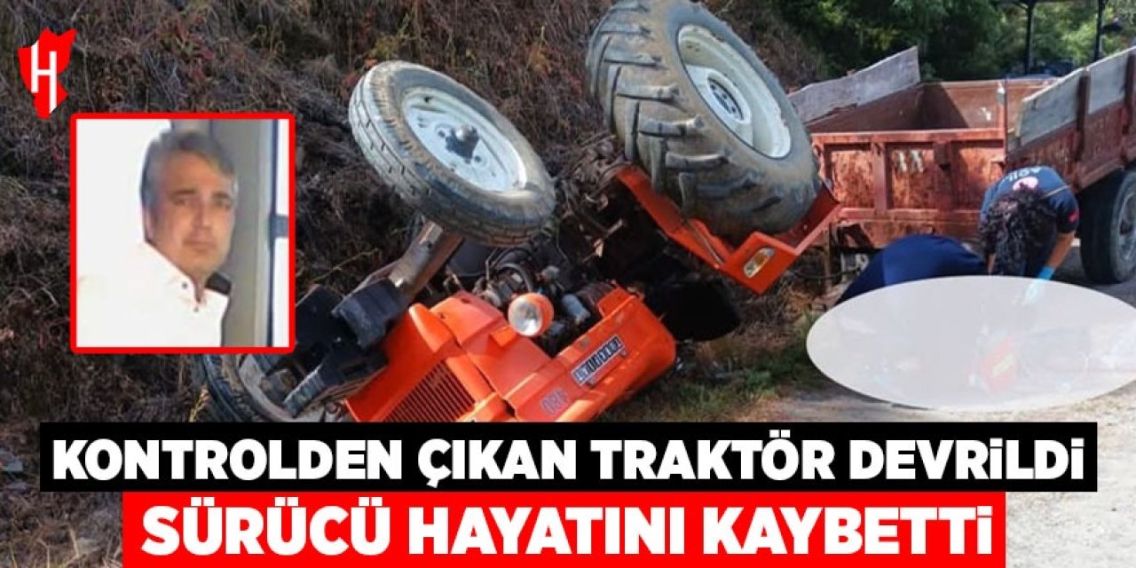 Kontrolden çıkan traktör ters döndü: Sürücü hayatını kaybetti
