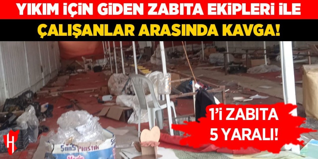 Yıkım için giden zabıta ekipleriyle çalışanlar arasında kavga: 5 yaralı