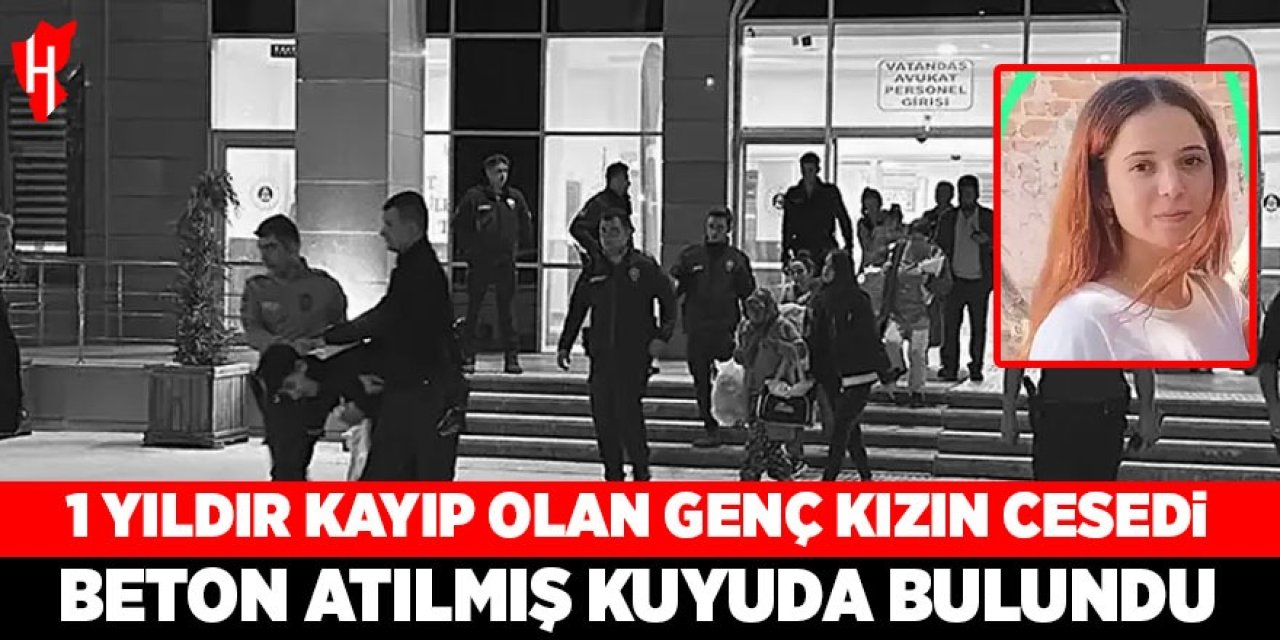 Korkunç olay! 1 yıldır kayıp genç kızın cesedi beton atılmış kuyuda bulundu