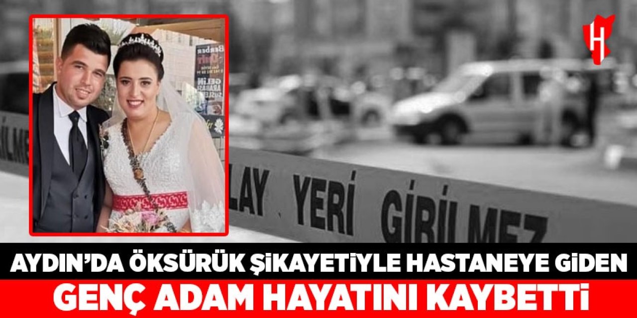 Aydın'da öksürük şikayetiyle hastaneye giden genç adam hayatını kaybetti