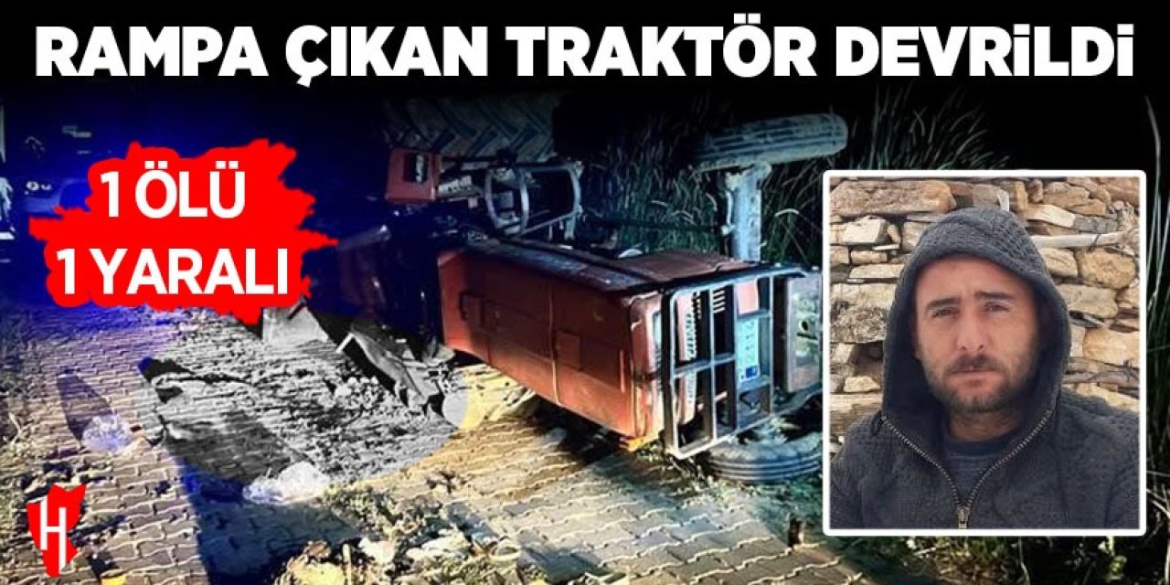 Rampa çıkan traktör devrildi: 1 ölü, 1 yaralı