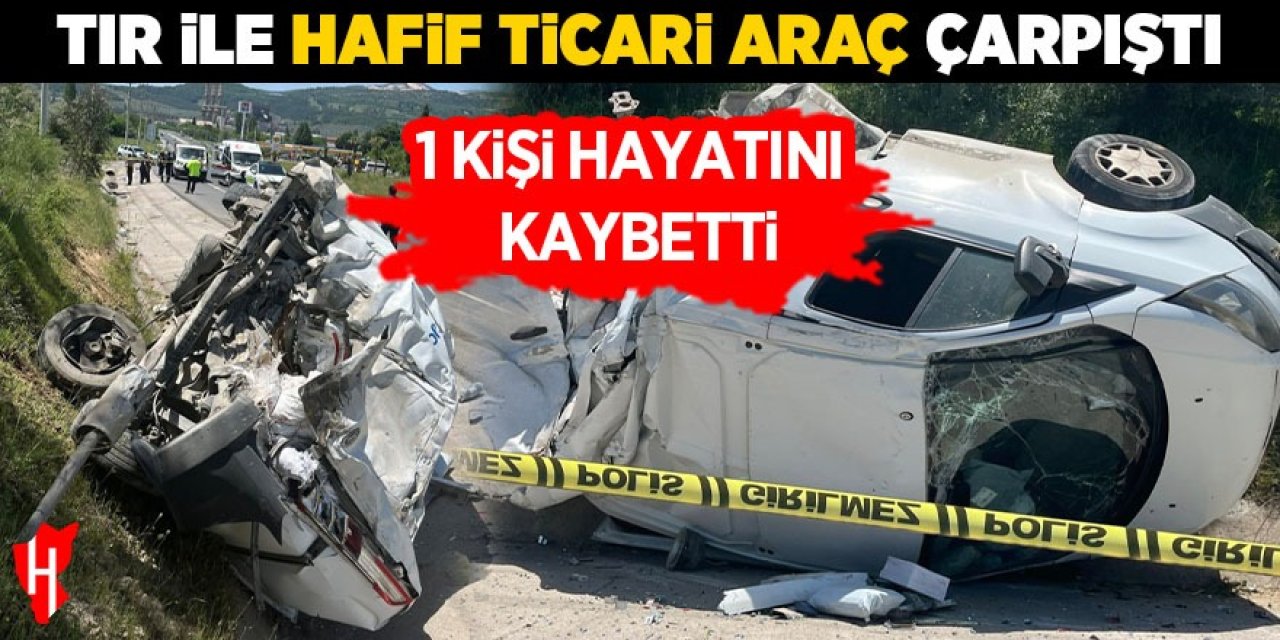 Tır ile hafif ticari araç çarpıştı: 1 ölü