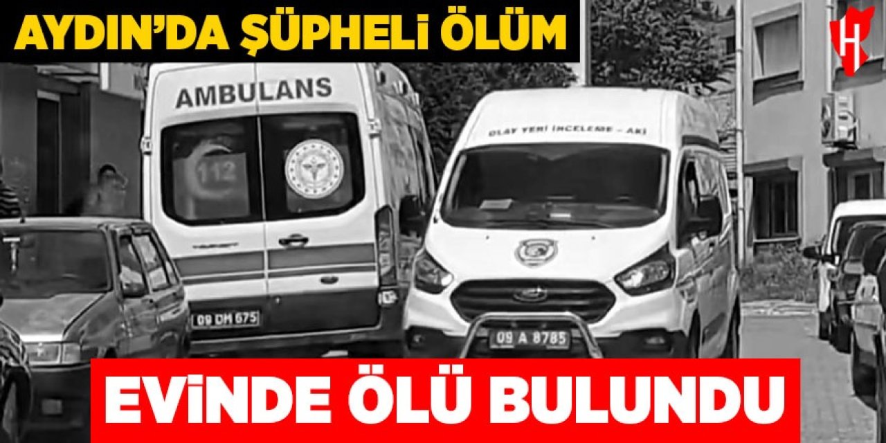 Aydın'da şüpheli ölüm! Evinde ölü bulundu
