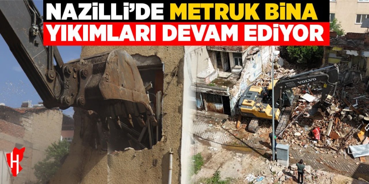 Nazilli'de metruk bina yıkımları devam ediyor