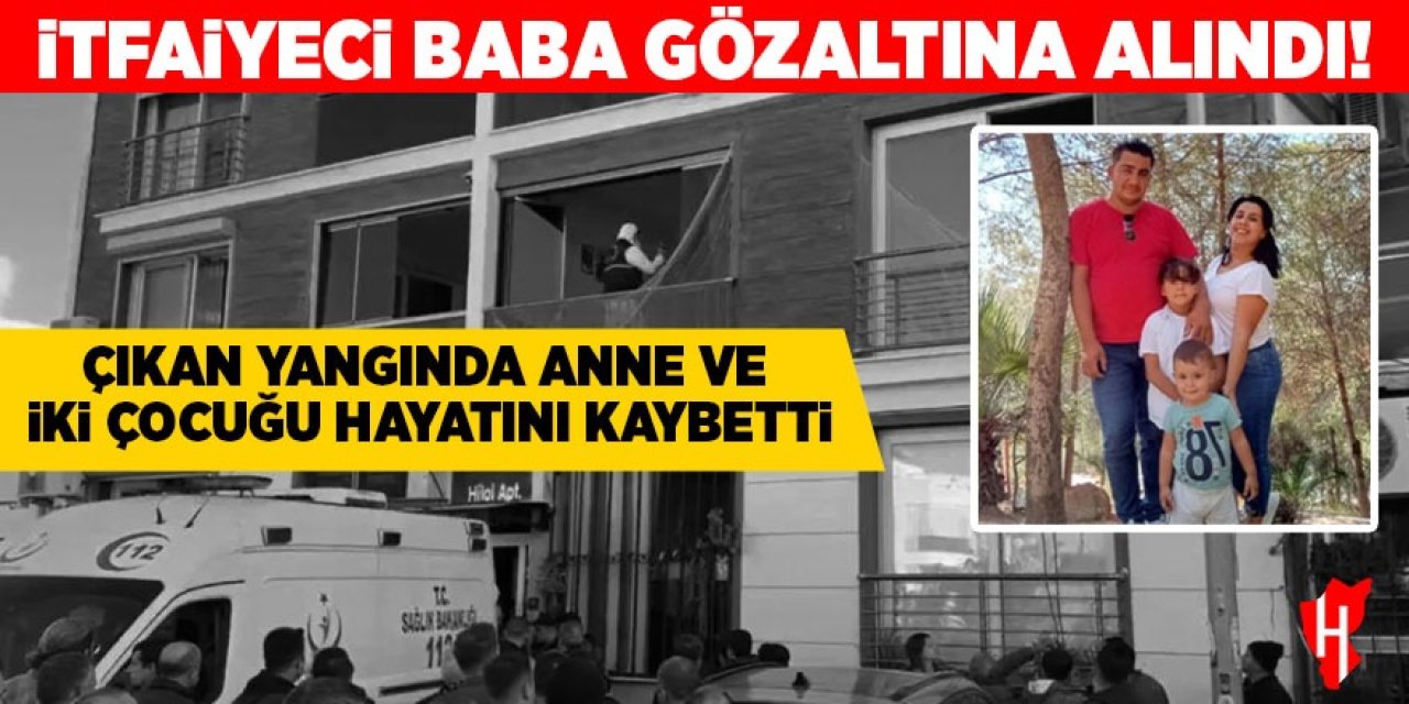 Nazilli'de acı olayda şok detay! İtfaiyeci baba gözaltına alındı!