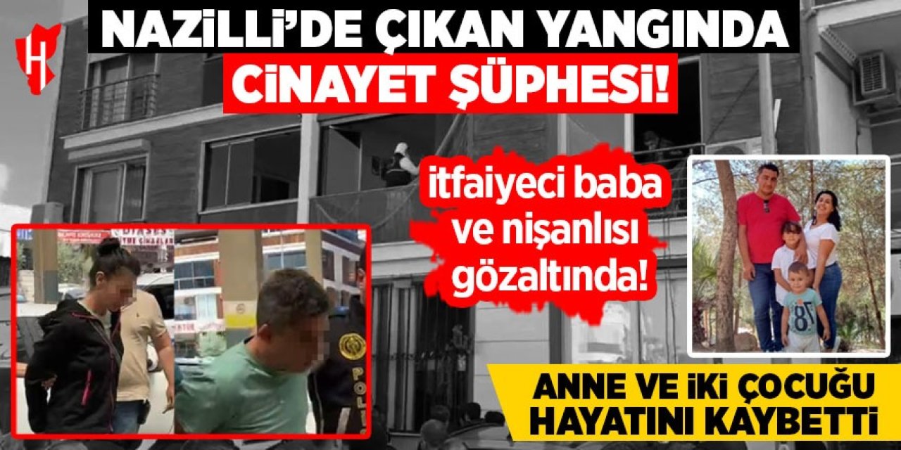 Nazilli'de çıkan yangında cinayet şüphesi: İtfaiyeci baba ve nişanlısı gözaltında!