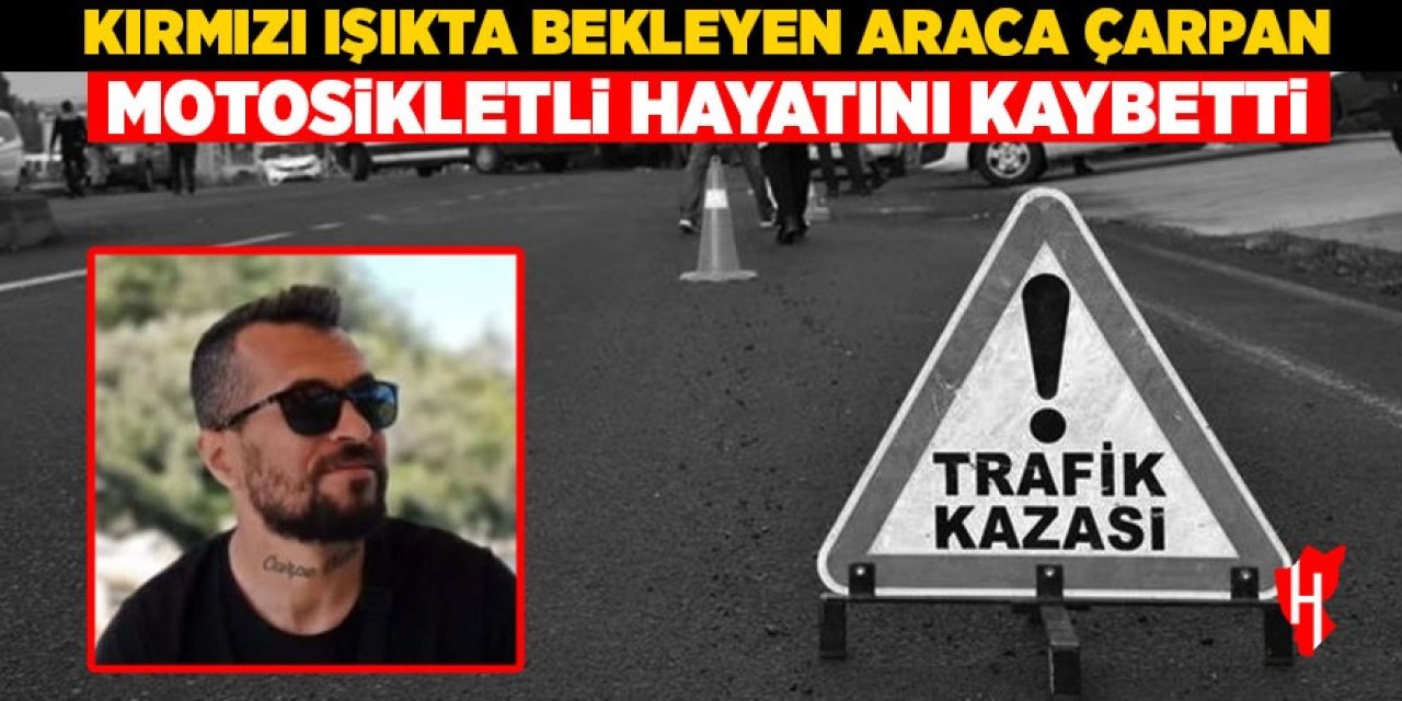 Kırmızı ışıkta bekleyen araca çarpan motosikletli hayatını kaybetti