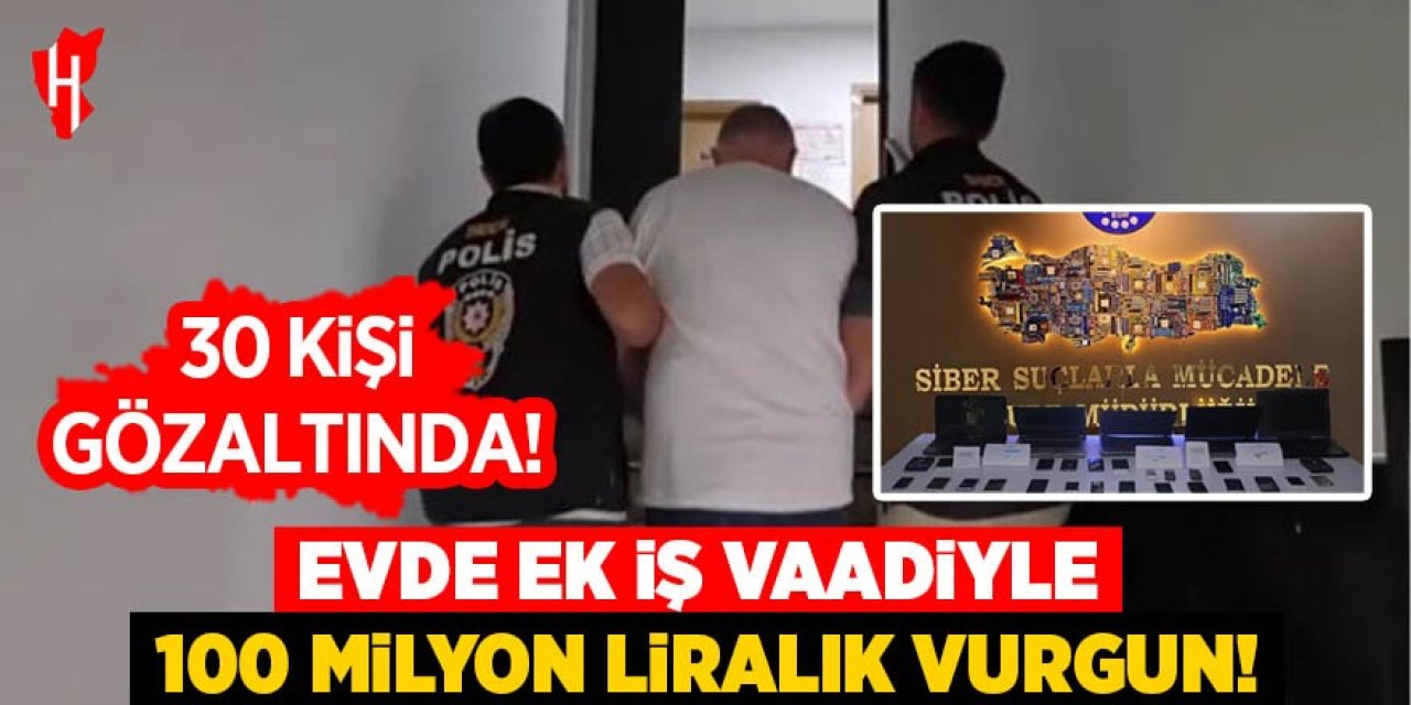 Evde ek iş vaadiyle 100 milyon liralık vurgun yaptılar: 30 gözaltı!
