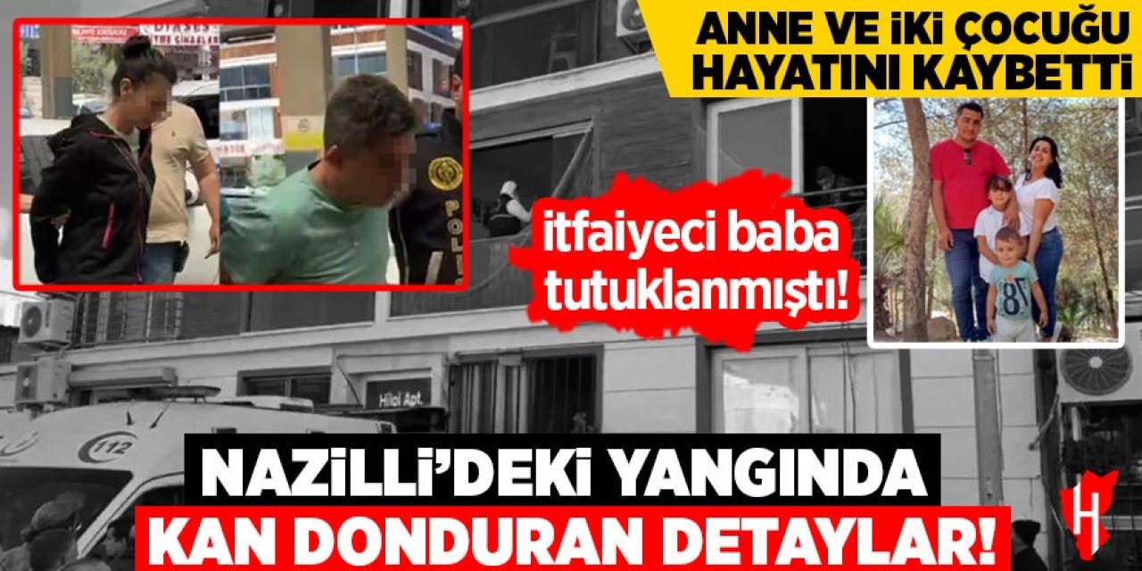 Nazilli'deki yangında kan donduran detaylar! İtfaiye eri tutuklanmıştı