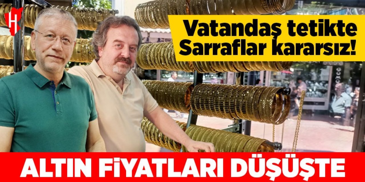 Altın fiyatları düşüşte: Vatandaş tetikte, Sarraflar kararsız