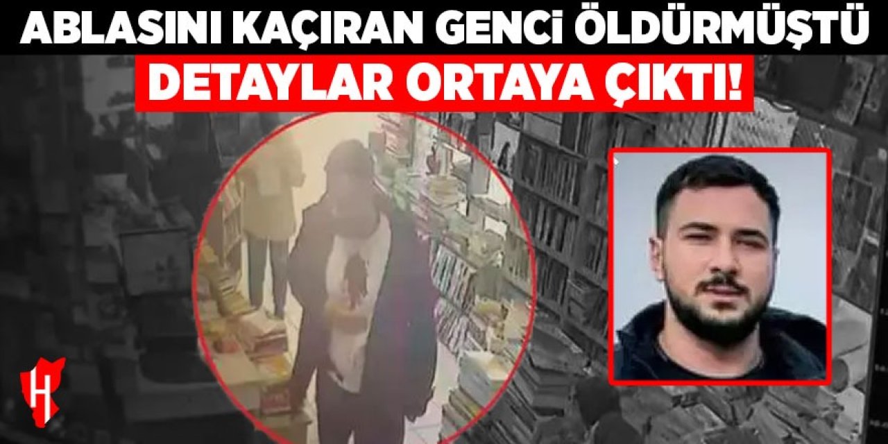 Ablasını kaçıran genci öldürmüştü: Detaylar ortaya çıktı!