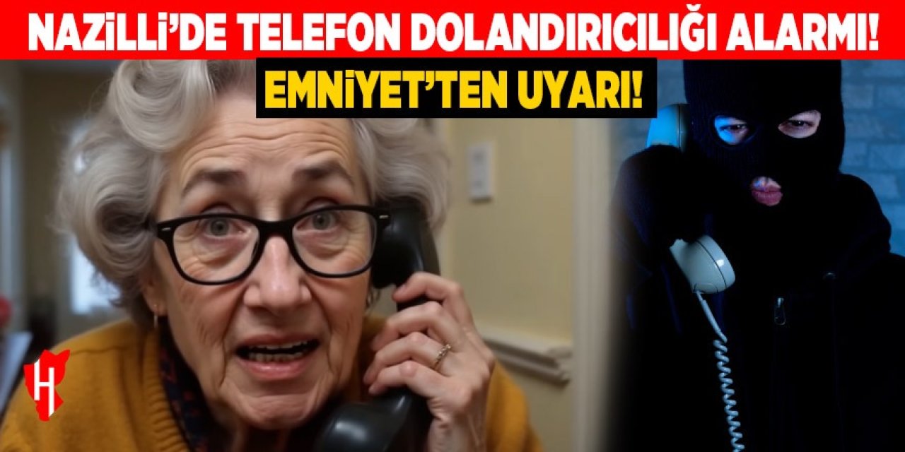 Nazilli’de telefon dolandırıcılığı alarmı: Yaşlılar hedefte!
