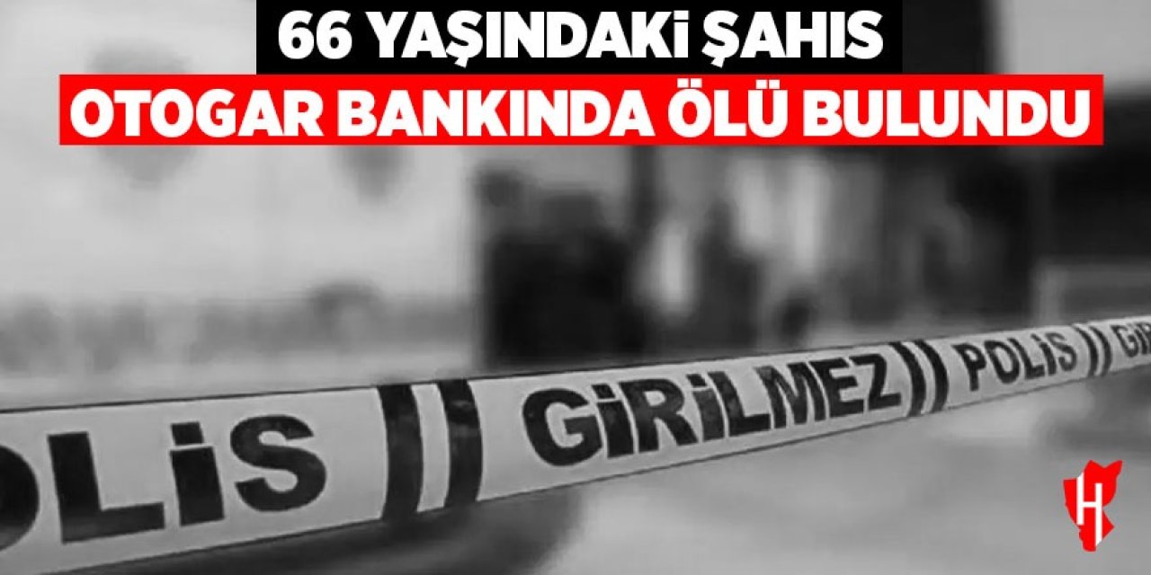66 yaşındaki şahıs otogarda ölü bulundu