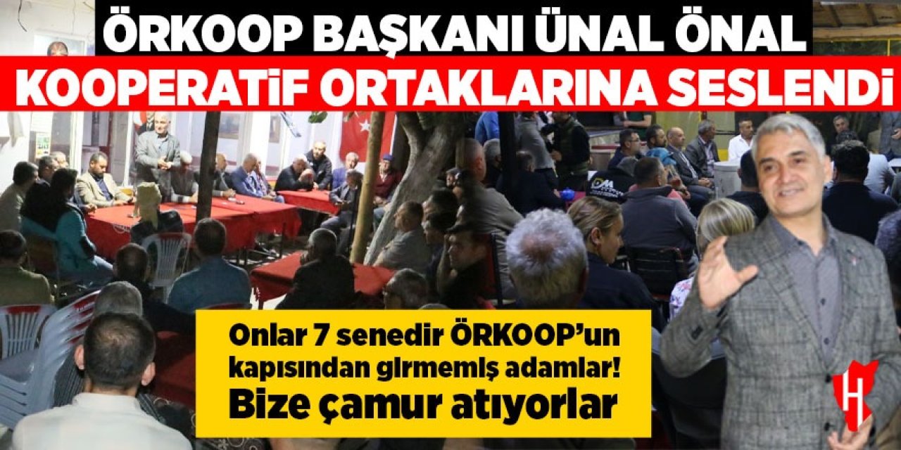 Başkan Önal kooperatif ortaklarına seslendi: Onlar 7 senedir ÖRKOOP’un kapısından girmemiş adamlar! Bize çamur atıyorlar