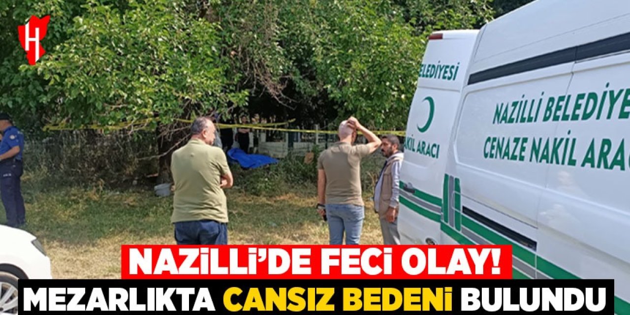 Nazilli'de feci olay: Mezarlıkta cansız bedeni bulundu!