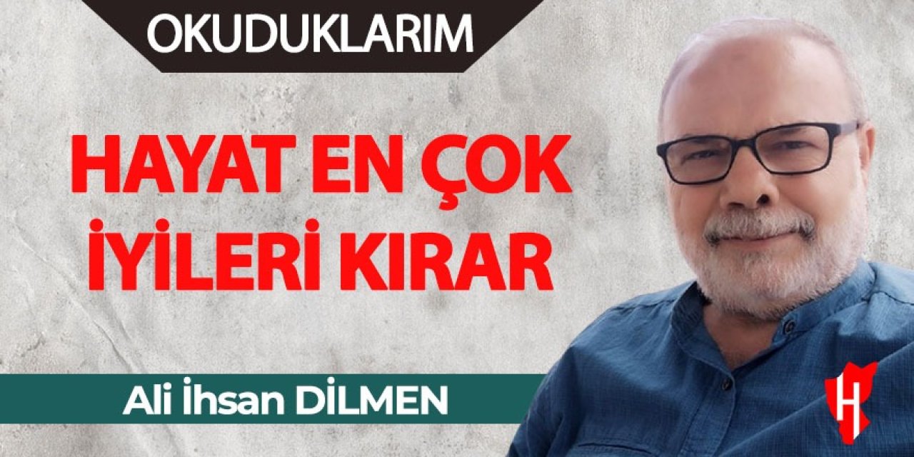 Hayat En Çok İyileri Kırar