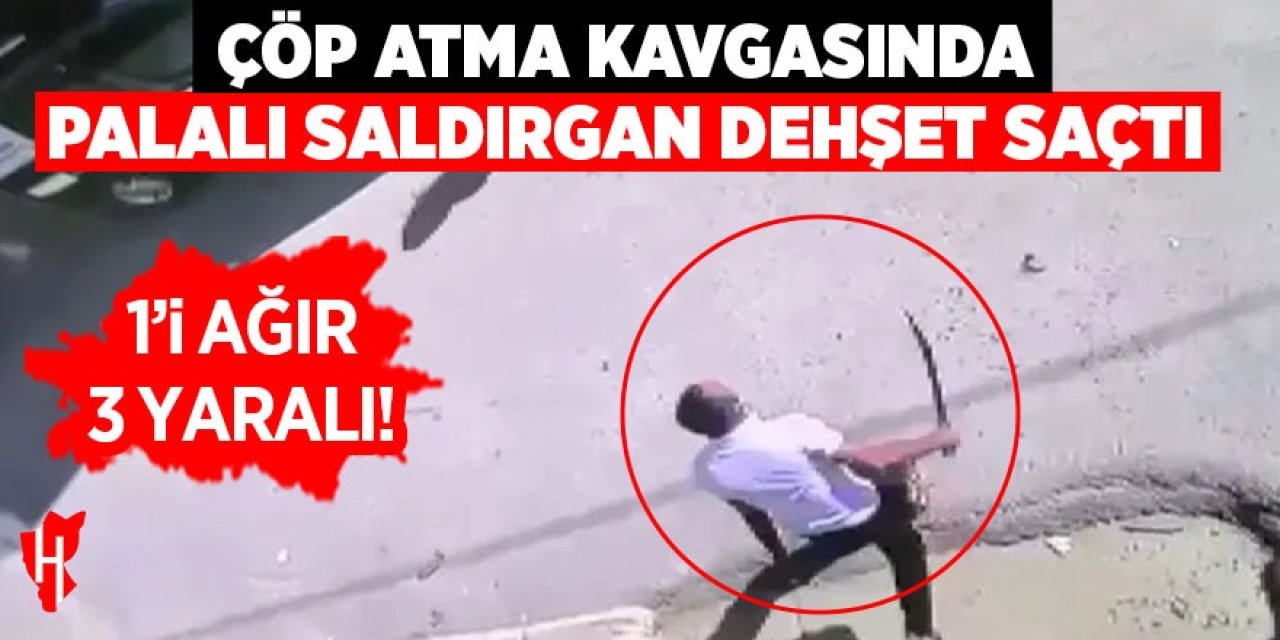 Çöp atma kavgasında palalı saldırgan dehşet saçtı: 1'i ağır 3 yaralı