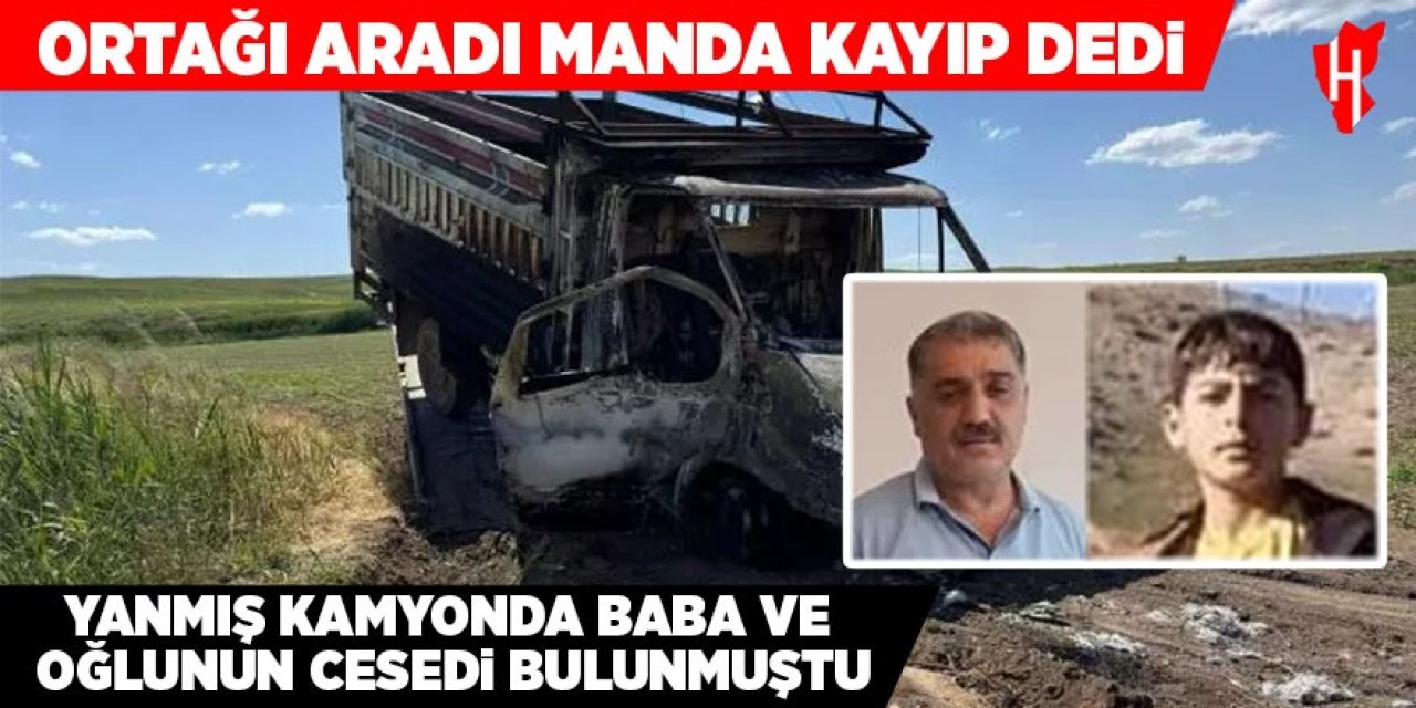 Yanmış kamyonda baba ve oğlunun cesedi bulunmuştu: Ortağı aradı manda kayıp dedi