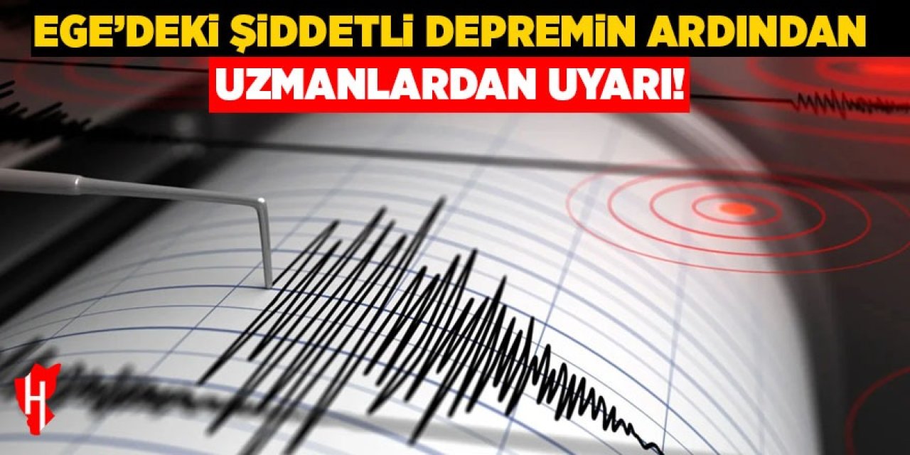 Ege'deki şiddetli depremin ardından uzmanlardan uyarı!