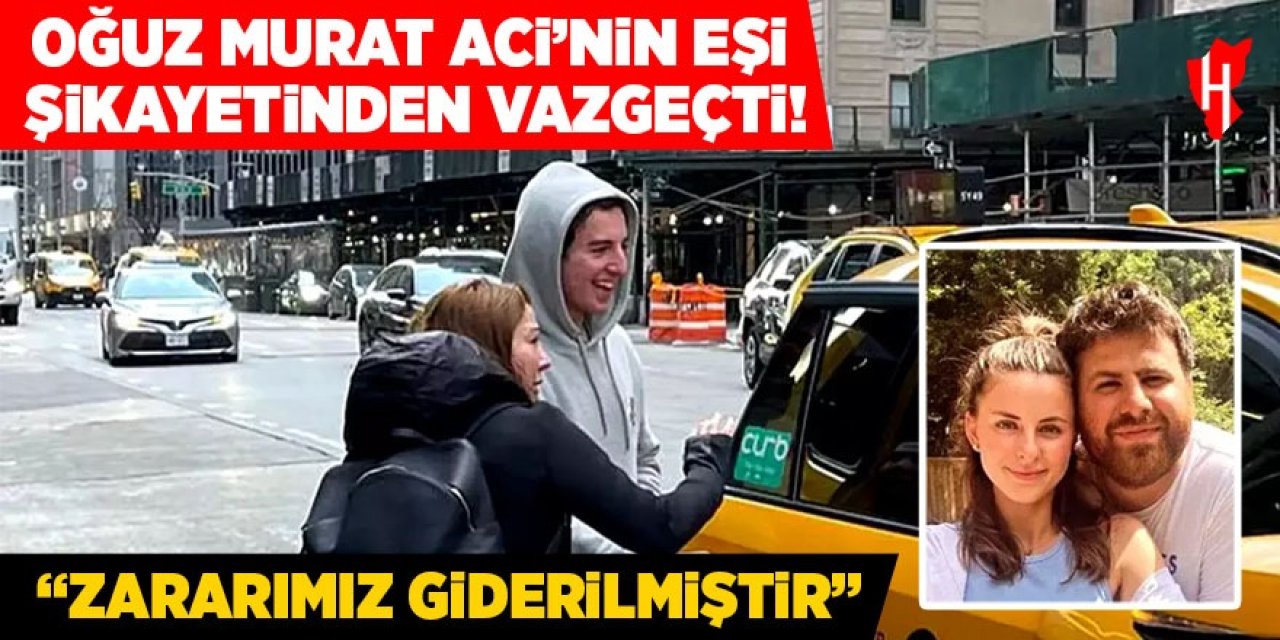 Oğuz Murat Aci'nin eşi şikayetinden vazgeçti: 'Zararımız giderilmiştir'