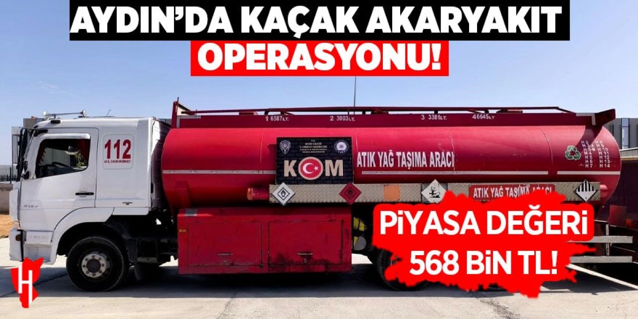 Aydın'da kaçak akaryakıt operasyonu: Piyasa değeri 568 bin TL!