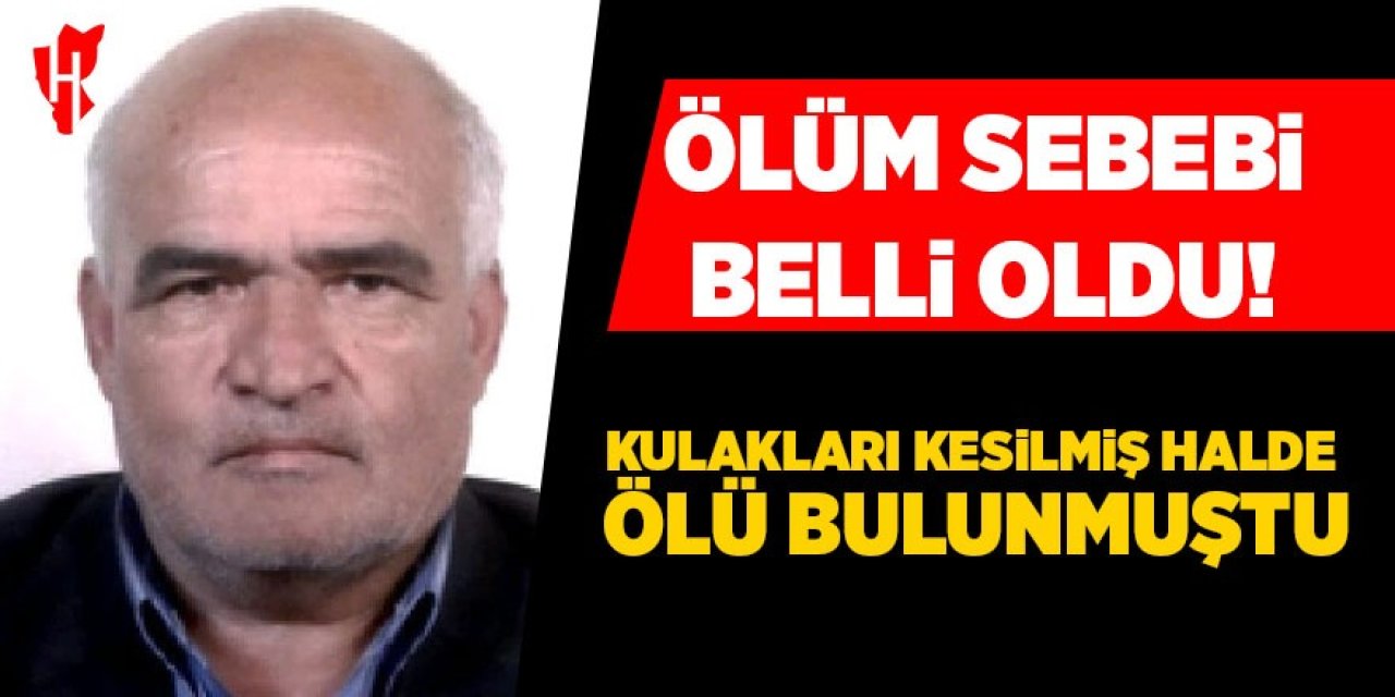 Kulakları kesilmiş halde ölü bulunmuştu: Ölüm sebebi belli oldu