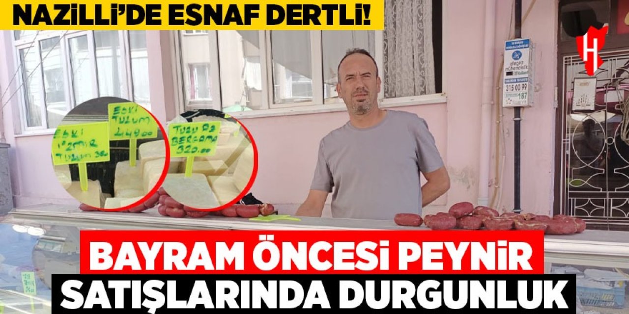 Nazilli'de esnaf dertli: Bayram öncesi peynir satışlarında durgunluk yaşanıyor