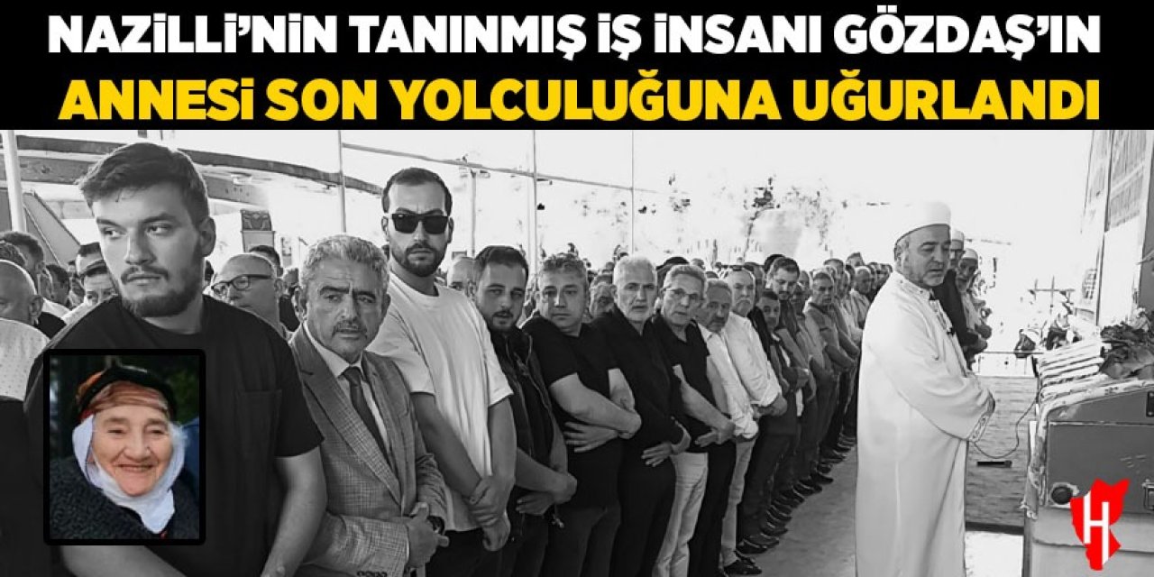 Nazilli'nin tanınmış iş insanı Gözdaş'ın annesi son yolculuğuna uğurlandı