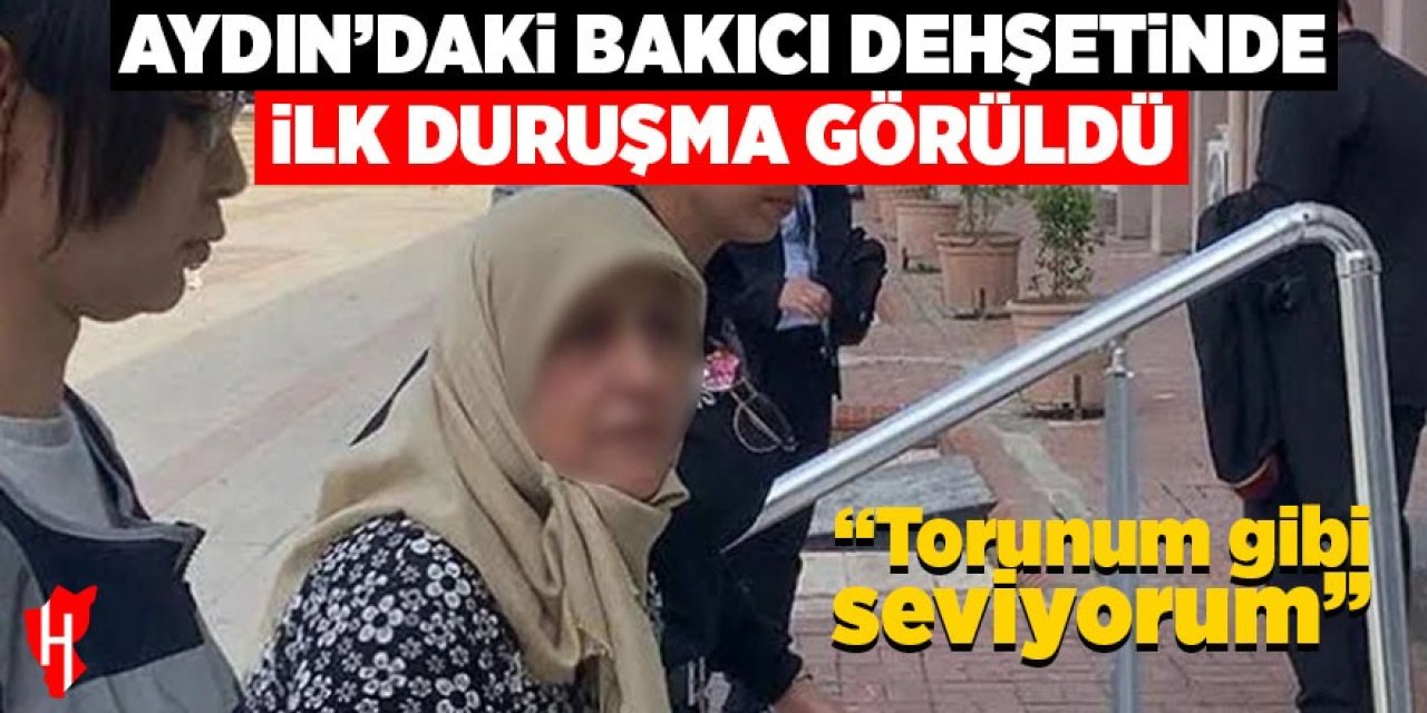 Aydın'daki bakıcı dehşetinde ilk duruşma görüldü: "Torunum gibi seviyorum"