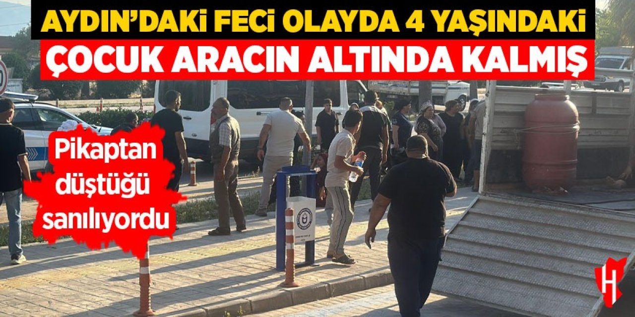 Aydın'daki feci olayda pikaptan düştüğü sanılan çocuk aracın altında kalmış!