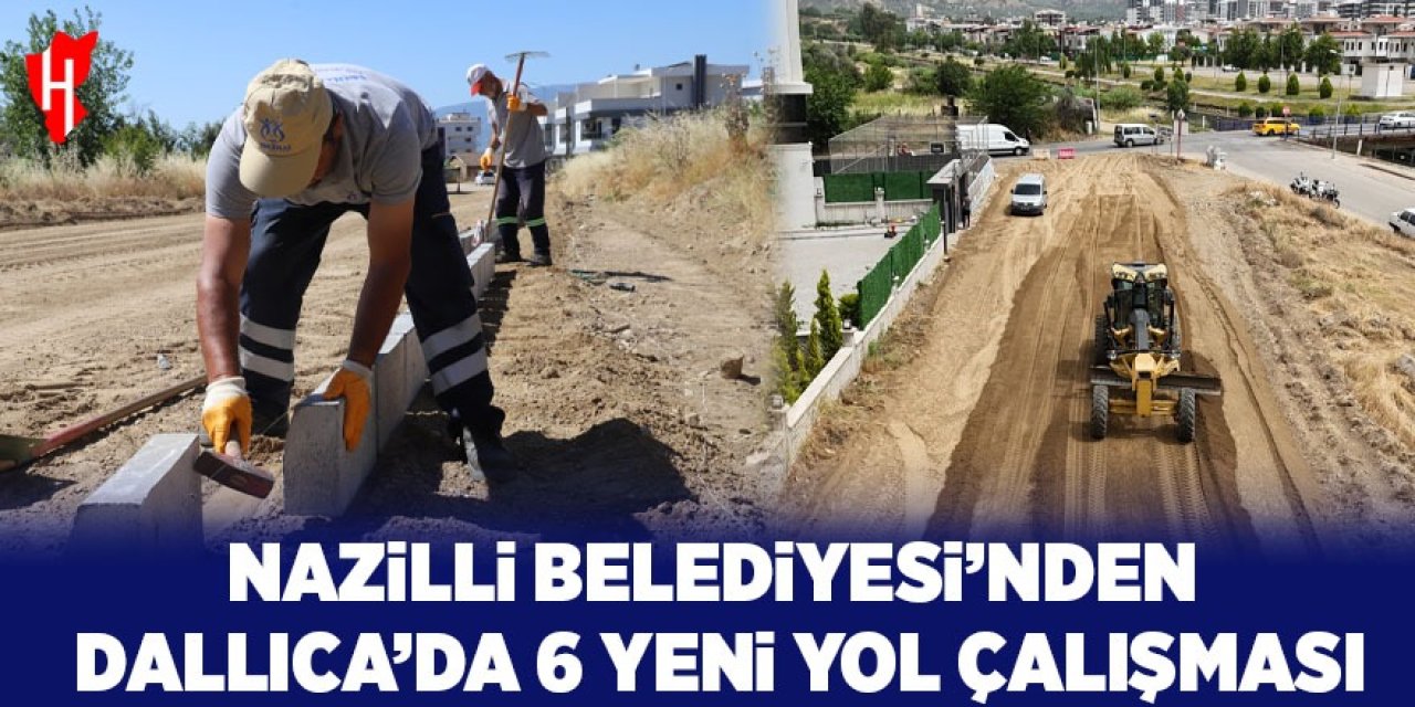 Nazilli Belediyesi'nden Dallıca'da 6 yeni yol çalışması