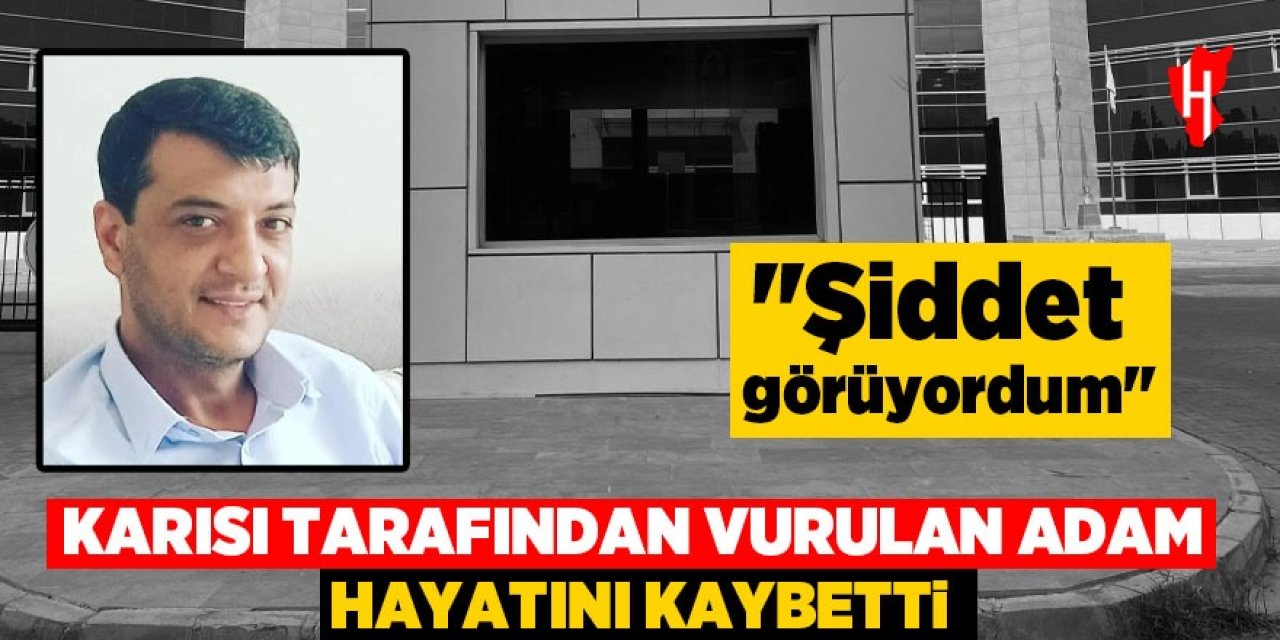 Karısı tarafından vurulan adam hayatını kaybetti: "Şiddet görüyordum"