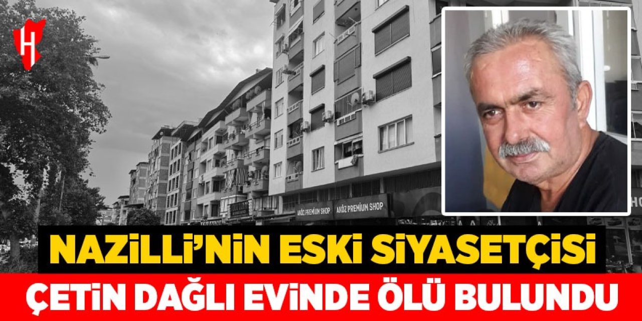 Nazilli’nin eski siyasetçisi Çetin Dağlı evinde ölü bulundu