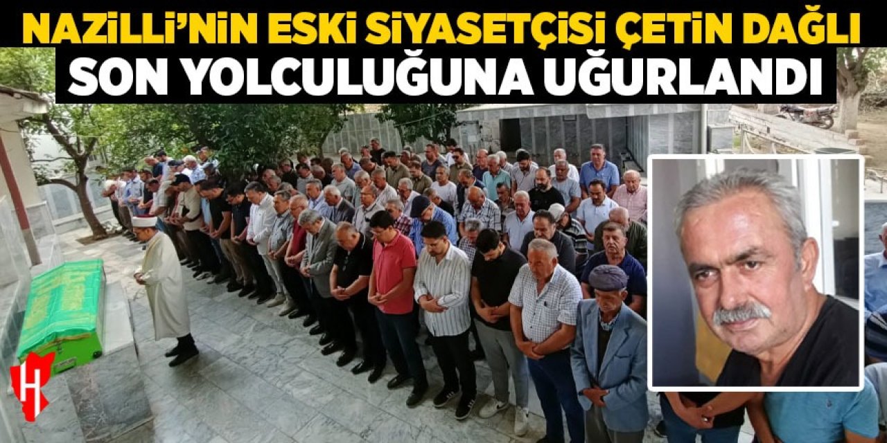 Nazilli’nin eski siyasetçisi Çetin Dağlı son yolculuğuna uğurlandı