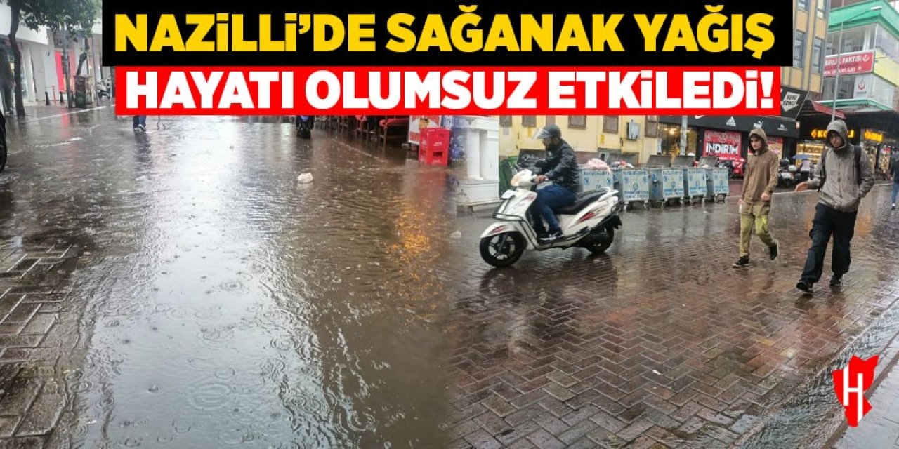 Nazilli'de sağanak yağış hayatı olumsuz etkiledi