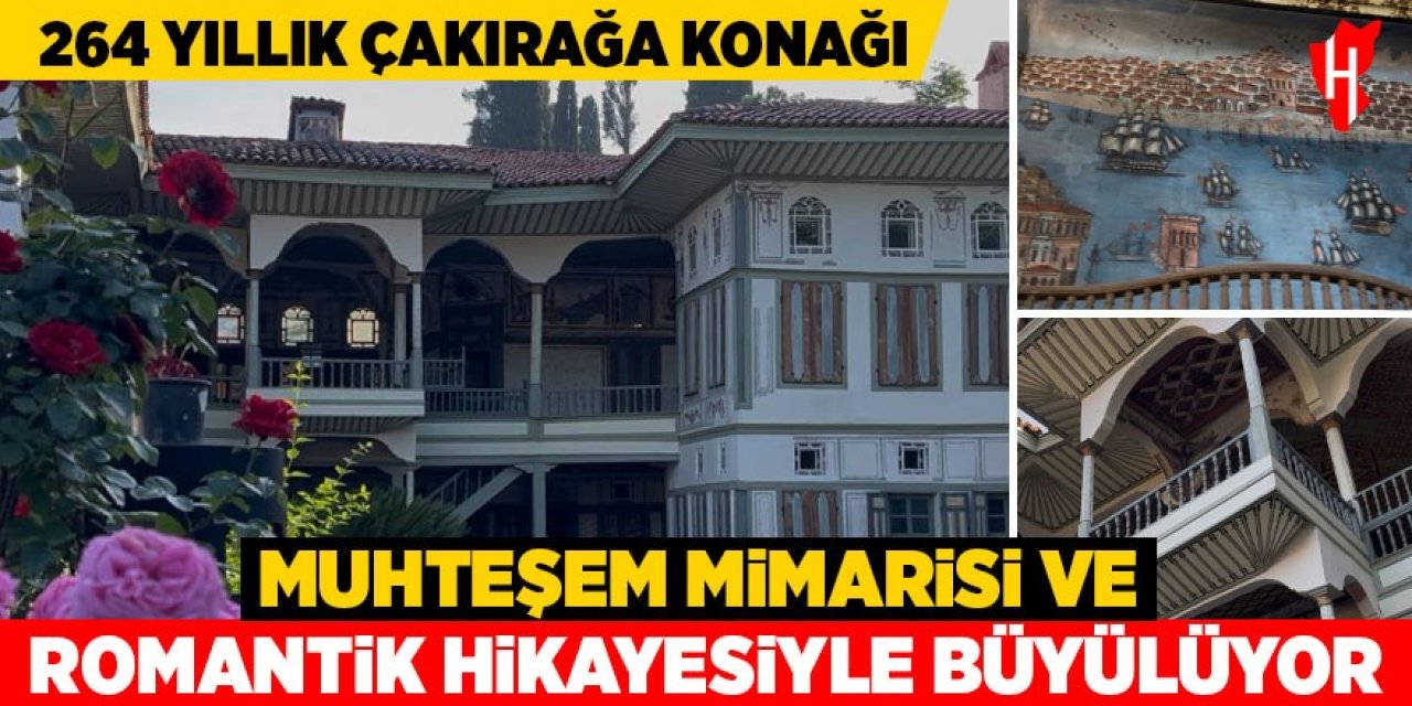 264 yıllık Çakırağa Konağı muhteşem mimarisi ve romantik hikayesiyle büyülüyor