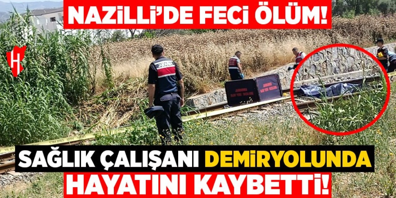 Nazilli'de feci ölüm! Sağlık çalışanı demiryolunda hayatını kaybetti