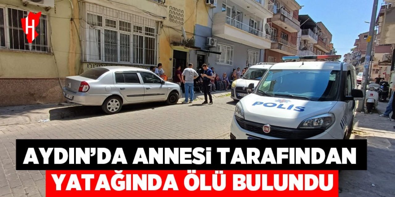 Aydın'da annesi tarafından yatağında ölü bulundu