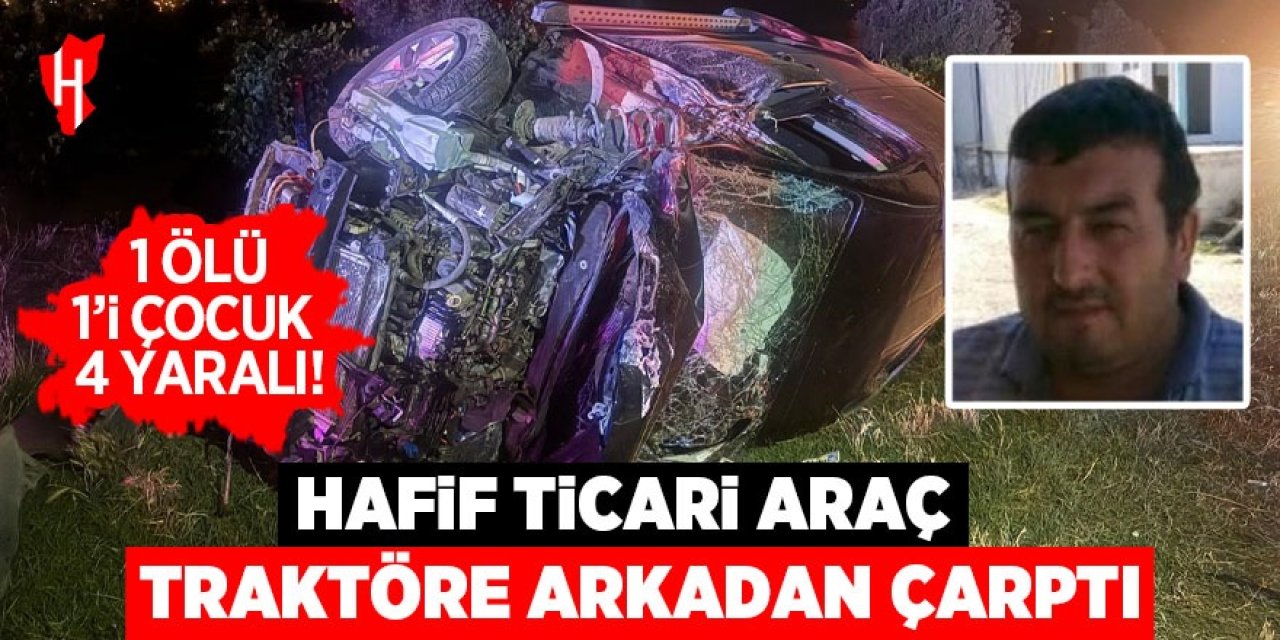 Hafif ticari araç traktöre çarptı: 1 ölü, 4 yaralı