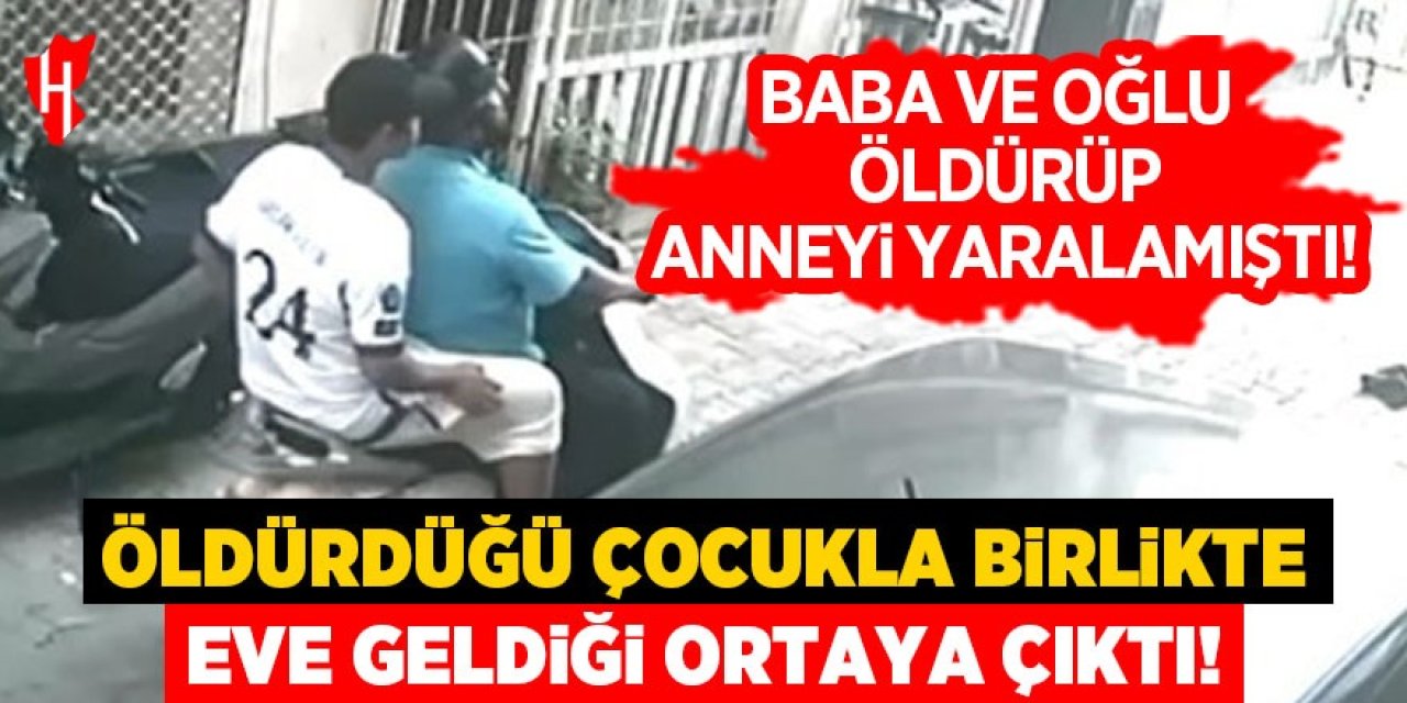 Baba ve oğlu öldürüp anneyi yaralamıştı: Öldürdüğü çocukla birlikte eve geldiği ortaya çıktı