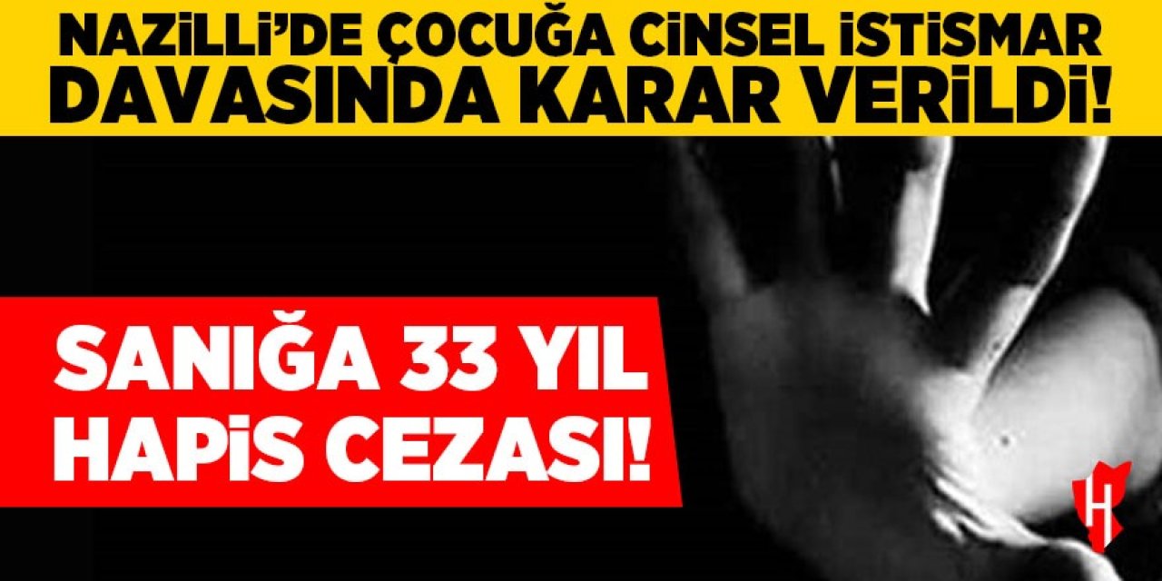 Nazilli'de çocuğa cinsel istismar davasında karar verildi: 33 yıl hapis cezası!