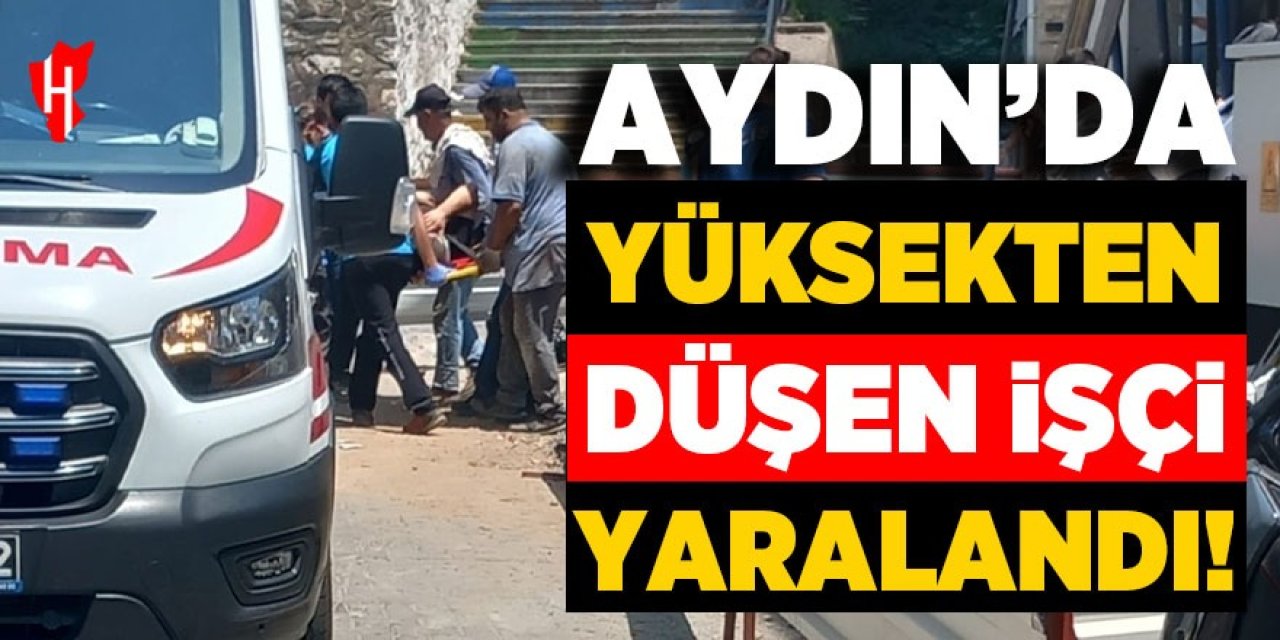 Aydın'da yüksekten düşen işçi yaralandı